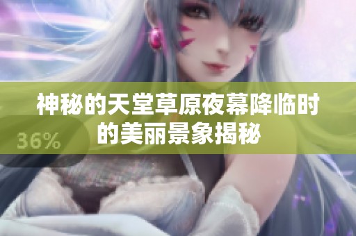 神秘的天堂草原夜幕降臨時(shí)的美麗景象揭秘