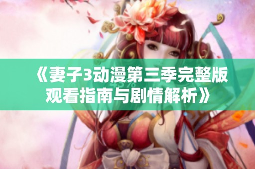《妻子3動(dòng)漫第三季完整版觀看指南與劇情解析》