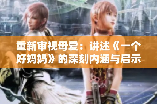 重新審視母愛：講述《一個(gè)好媽媽》的深刻內(nèi)涵與啟示