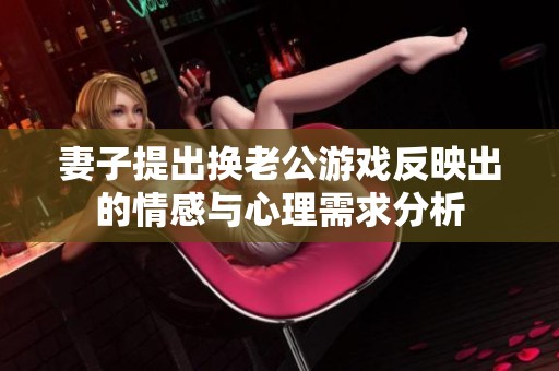 妻子提出換老公游戲反映出的情感與心理需求分析