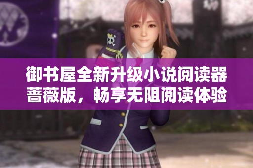 御書屋全新升級小說閱讀器薔薇版，暢享無阻閱讀體驗