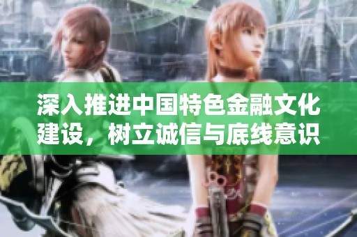 深入推進中國特色金融文化建設(shè)，樹立誠信與底線意識