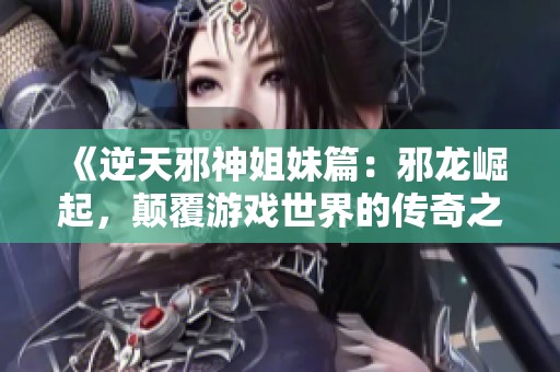 《逆天邪神姐妹篇：邪龍崛起，顛覆游戲世界的傳奇之旅》