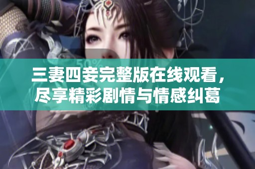 三妻四妾完整版在線觀看，盡享精彩劇情與情感糾葛