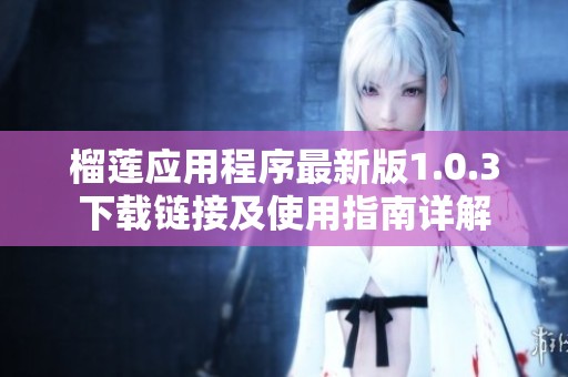 榴蓮應(yīng)用程序最新版1.0.3下載鏈接及使用指南詳解