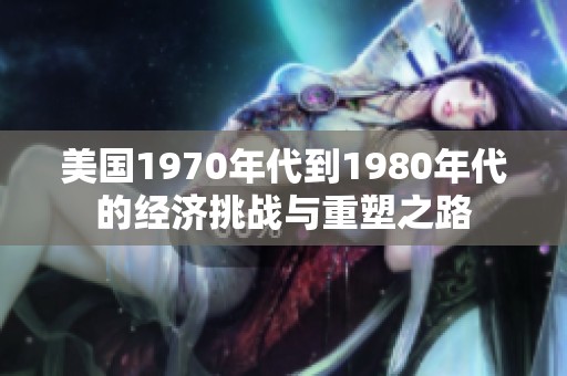 美國1970年代到1980年代的經(jīng)濟(jì)挑戰(zhàn)與重塑之路
