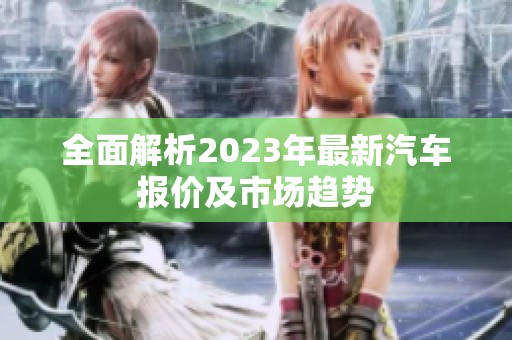全面解析2023年最新汽車報價及市場趨勢