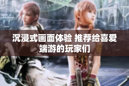 沉浸式畫面體驗 推薦給喜愛端游的玩家們