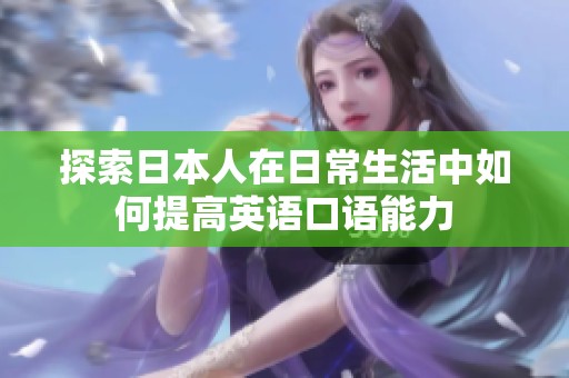探索日本人在日常生活中如何提高英語(yǔ)口語(yǔ)能力