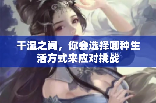 干濕之間，你會選擇哪種生活方式來應(yīng)對挑戰(zhàn)
