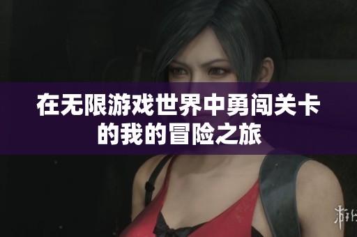 在無限游戲世界中勇闖關(guān)卡的我的冒險之旅