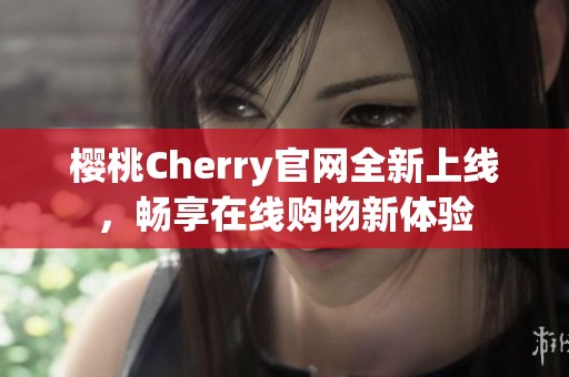 櫻桃Cherry官網(wǎng)全新上線，暢享在線購物新體驗(yàn)