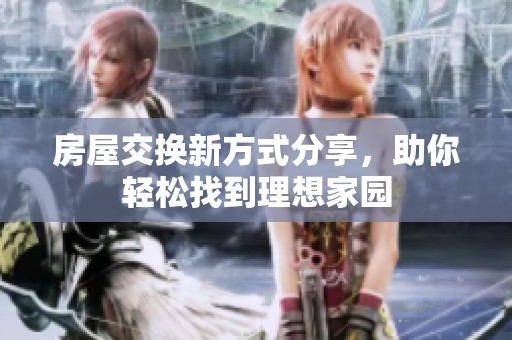 房屋交換新方式分享，助你輕松找到理想家園