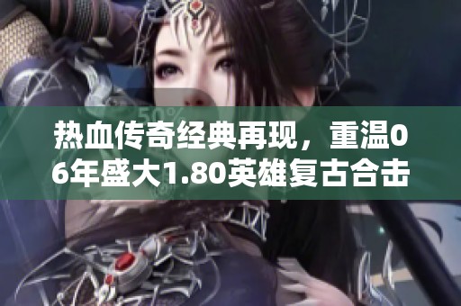 熱血傳奇經典再現(xiàn)，重溫06年盛大1.80英雄復古合擊體驗