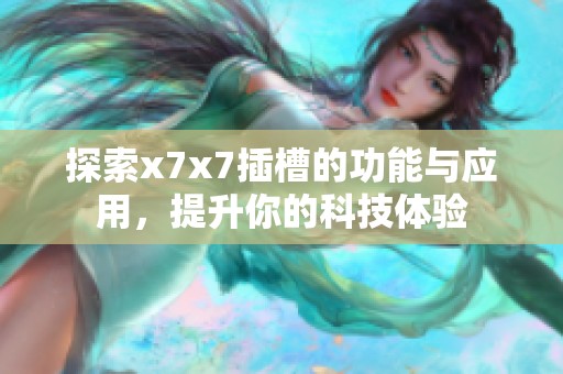 探索x7x7插槽的功能與應(yīng)用，提升你的科技體驗