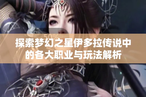 探索夢幻之星伊多拉傳說中的各大職業(yè)與玩法解析