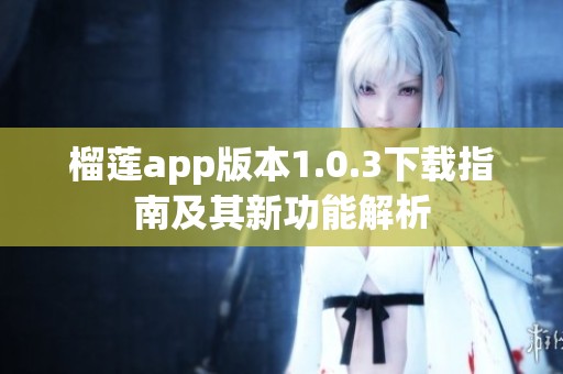 榴蓮app版本1.0.3下載指南及其新功能解析