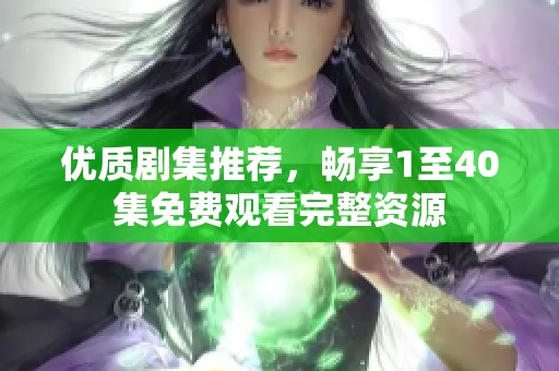 優(yōu)質(zhì)劇集推薦，暢享1至40集免費(fèi)觀(guān)看完整資源