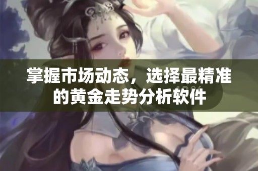 掌握市場動態(tài)，選擇最精準(zhǔn)的黃金走勢分析軟件
