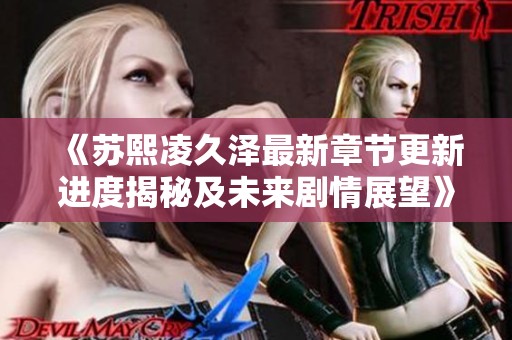 《蘇熙凌久澤最新章節(jié)更新進度揭秘及未來劇情展望》