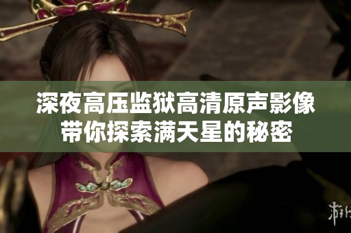 深夜高壓監(jiān)獄高清原聲影像帶你探索滿天星的秘密