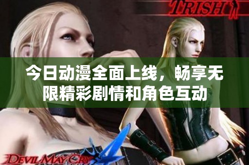 今日動(dòng)漫全面上線，暢享無限精彩劇情和角色互動(dòng)