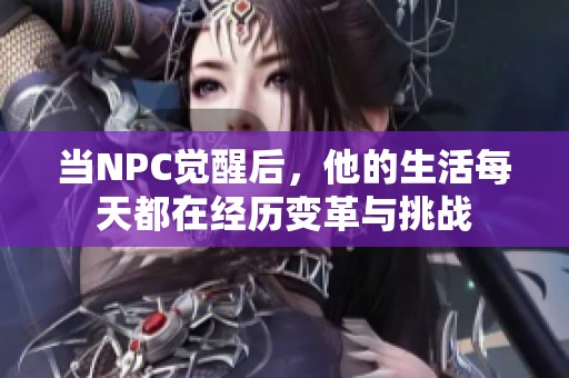 當(dāng)NPC覺醒后，他的生活每天都在經(jīng)歷變革與挑戰(zhàn)