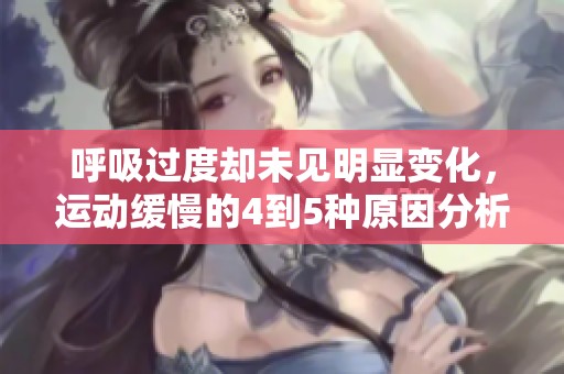 呼吸過度卻未見明顯變化，運動緩慢的4到5種原因分析