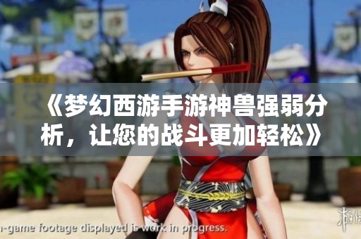 《夢(mèng)幻西游手游神獸強(qiáng)弱分析，讓您的戰(zhàn)斗更加輕松》