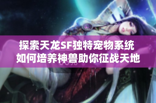 探索天龍SF獨(dú)特寵物系統(tǒng) 如何培養(yǎng)神獸助你征戰(zhàn)天地