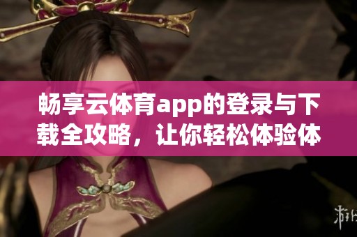 暢享云體育app的登錄與下載全攻略，讓你輕松體驗體育魅力