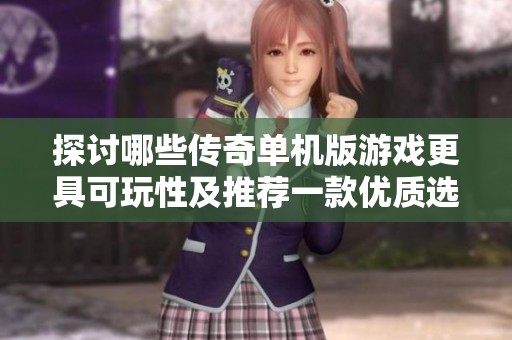 探討哪些傳奇單機版游戲更具可玩性及推薦一款優(yōu)質(zhì)選擇