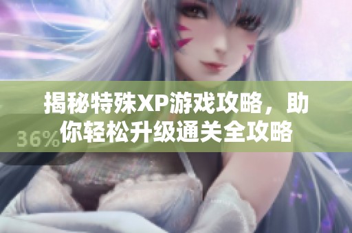 揭秘特殊XP游戲攻略，助你輕松升級通關(guān)全攻略