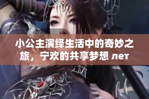 小公主演繹生活中的奇妙之旅，寧歡的共享夢想 лет