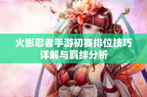 火影忍者手游初賽排位技巧詳解與羈絆分析