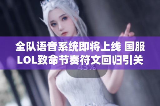 全隊(duì)語(yǔ)音系統(tǒng)即將上線 國(guó)服LOL致命節(jié)奏符文回歸引關(guān)注 全隊(duì)語(yǔ)音系統(tǒng)即將上線 國(guó)服LOL致命節(jié)奏符文回歸引關(guān)注