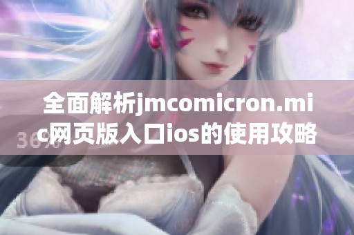 全面解析jmcomicron.mic網(wǎng)頁版入口ios的使用攻略與技巧