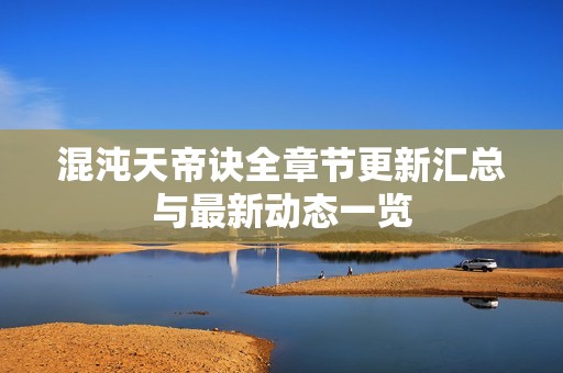 混沌天帝訣全章節(jié)更新匯總與最新動(dòng)態(tài)一覽