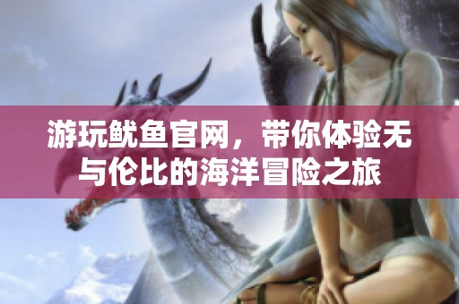 游玩魷魚官網(wǎng)，帶你體驗無與倫比的海洋冒險之旅