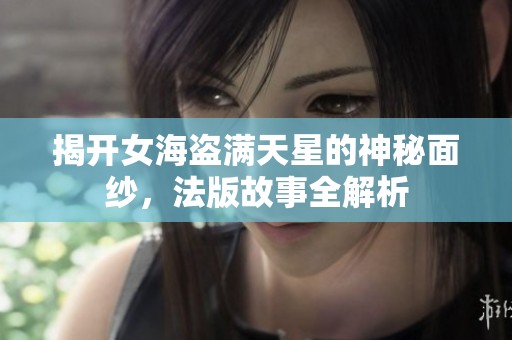揭開(kāi)女海盜滿(mǎn)天星的神秘面紗，法版故事全解析