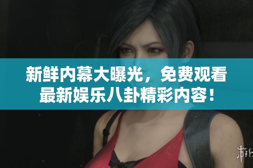 新鮮內(nèi)幕大曝光,免費(fèi)觀看最新娛樂八卦精彩內(nèi)容! 新鮮內(nèi)幕大曝光,免費(fèi)觀看最新娛樂八卦精彩內(nèi)容!