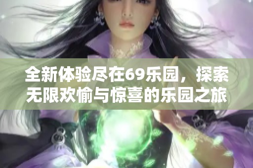 全新體驗(yàn)盡在69樂園，探索無限歡愉與驚喜的樂園之旅