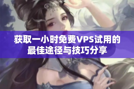 獲取一小時(shí)免費(fèi)VPS試用的最佳途徑與技巧分享