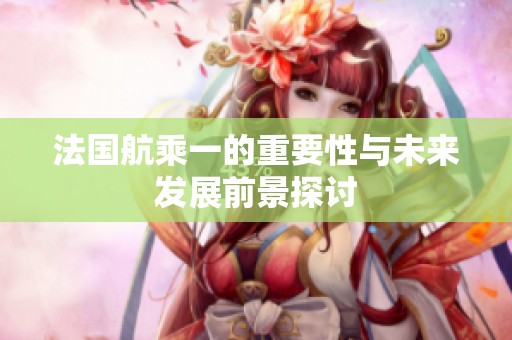 法國航乘一的重要性與未來發(fā)展前景探討