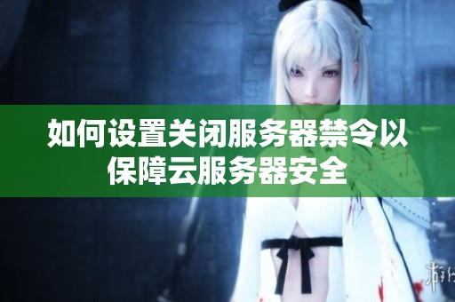 如何設置關閉服務器禁令以保障云服務器安全
