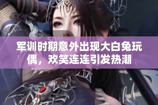 軍訓(xùn)時(shí)期意外出現(xiàn)大白兔玩偶，歡笑連連引發(fā)熱潮