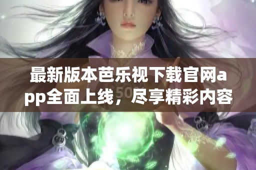 最新版本芭樂視下載官網(wǎng)app全面上線，盡享精彩內(nèi)容體驗