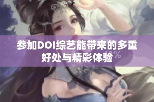 參加DOI綜藝能帶來(lái)的多重好處與精彩體驗(yàn)
