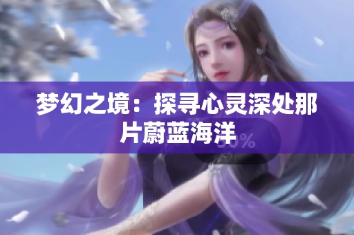 夢(mèng)幻之境：探尋心靈深處那片蔚藍(lán)海洋
