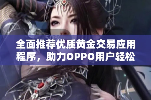 全面推薦優(yōu)質(zhì)黃金交易應(yīng)用程序，助力OPPO用戶輕松投資理財